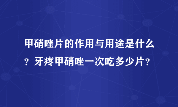 甲硝唑片的作用与用途是什么？牙疼甲硝唑一次吃多少片？