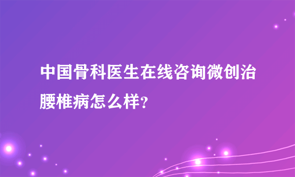 中国骨科医生在线咨询微创治腰椎病怎么样？