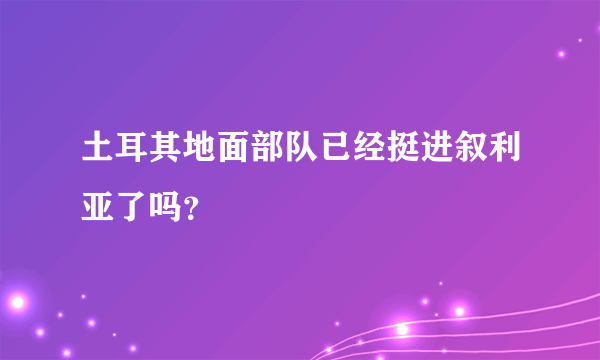 土耳其地面部队已经挺进叙利亚了吗？