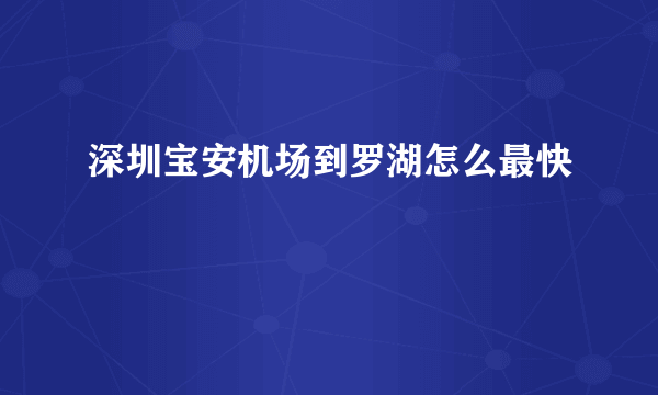 深圳宝安机场到罗湖怎么最快