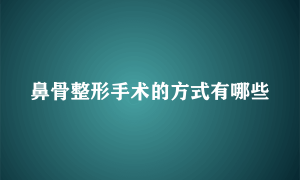 鼻骨整形手术的方式有哪些