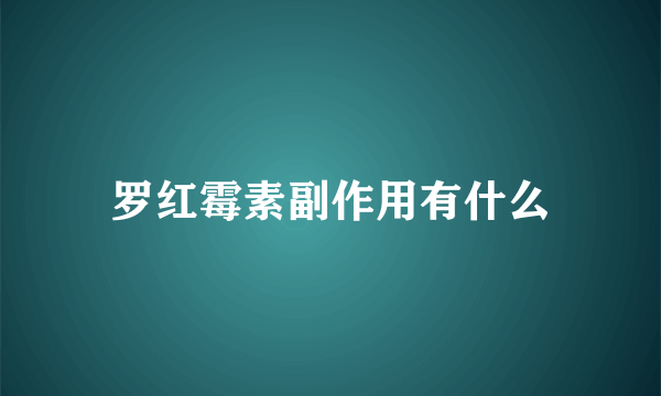 罗红霉素副作用有什么