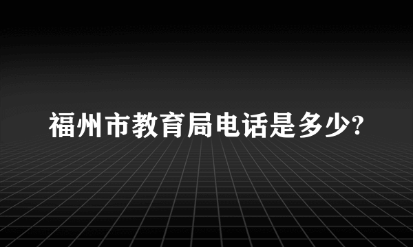 福州市教育局电话是多少?