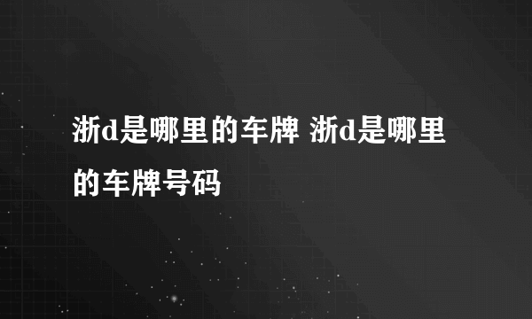 浙d是哪里的车牌 浙d是哪里的车牌号码