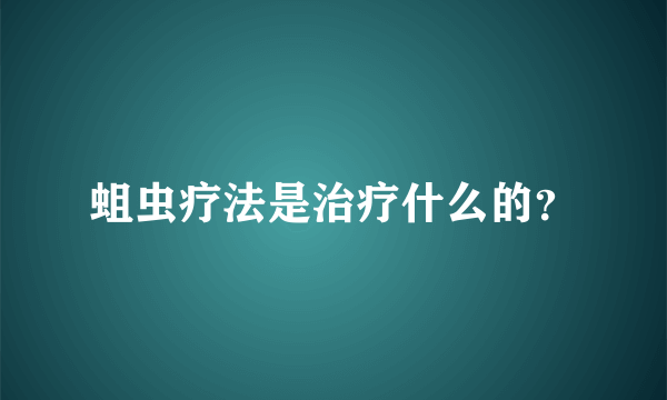 蛆虫疗法是治疗什么的？