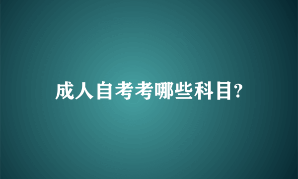 成人自考考哪些科目?