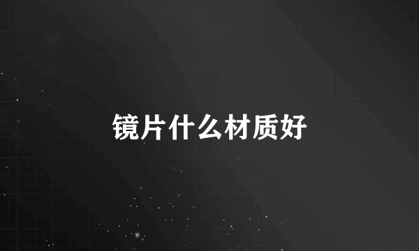 镜片什么材质好