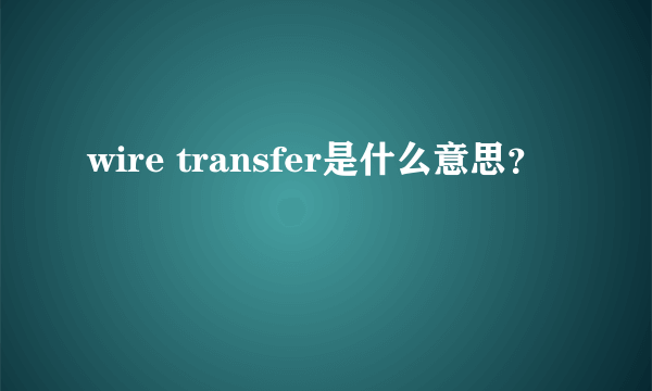 wire transfer是什么意思？