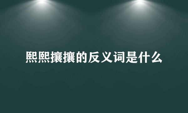 熙熙攘攘的反义词是什么