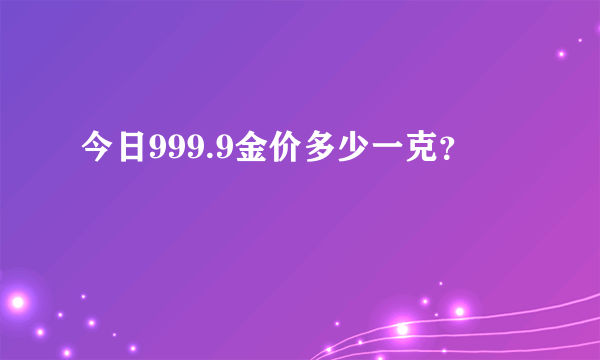 今日999.9金价多少一克？