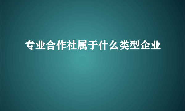 专业合作社属于什么类型企业