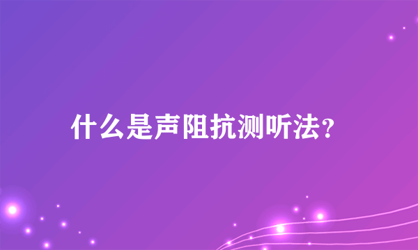 什么是声阻抗测听法？