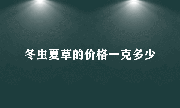 冬虫夏草的价格一克多少