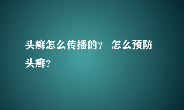 头癣怎么传播的？ 怎么预防头癣？