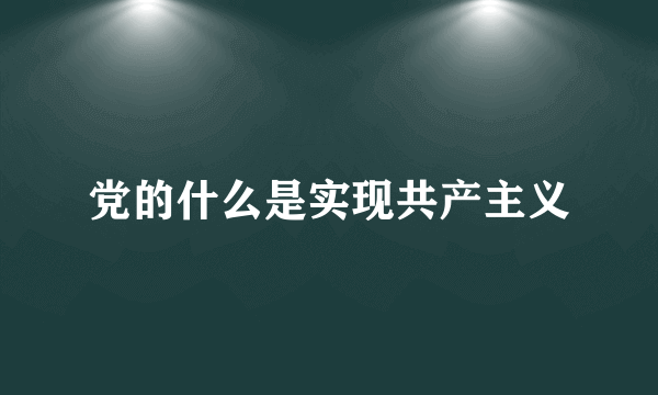 党的什么是实现共产主义