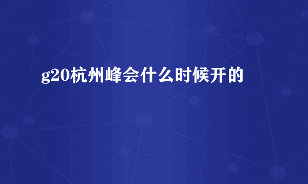 g20杭州峰会什么时候开的