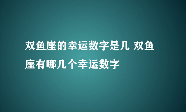 双鱼座的幸运数字是几 双鱼座有哪几个幸运数字