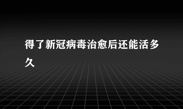 得了新冠病毒治愈后还能活多久