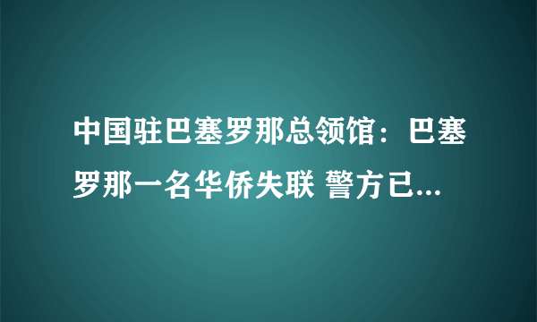 中国驻巴塞罗那总领馆：巴塞罗那一名华侨失联 警方已展开寻人行动