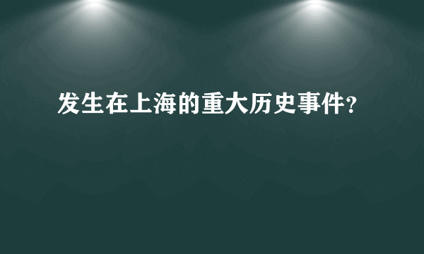 发生在上海的重大历史事件？