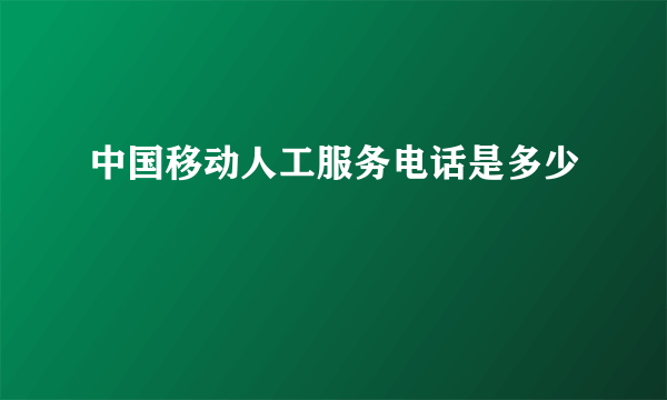 中国移动人工服务电话是多少