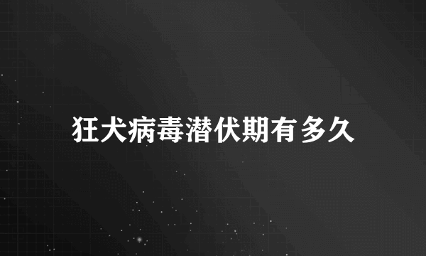 狂犬病毒潜伏期有多久