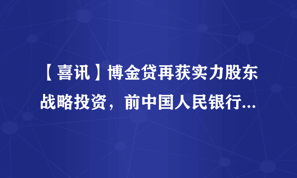 【喜讯】博金贷再获实力股东战略投资，前中国人民银行副行长朱小华任名誉顾问