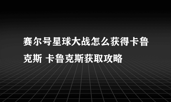 赛尔号星球大战怎么获得卡鲁克斯 卡鲁克斯获取攻略