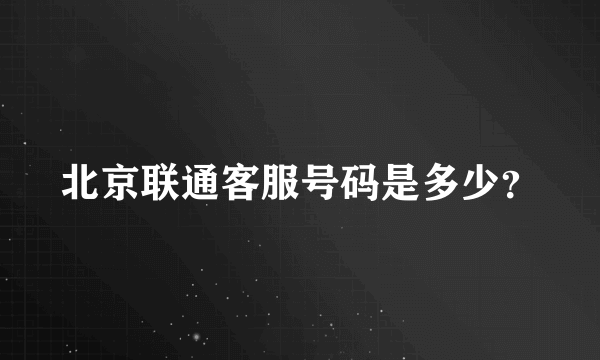 北京联通客服号码是多少？