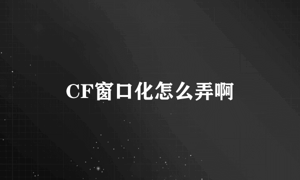 CF窗口化怎么弄啊