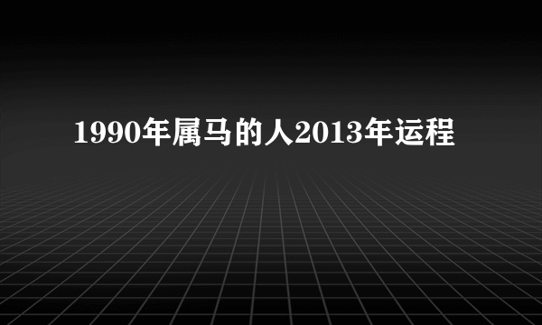 1990年属马的人2013年运程