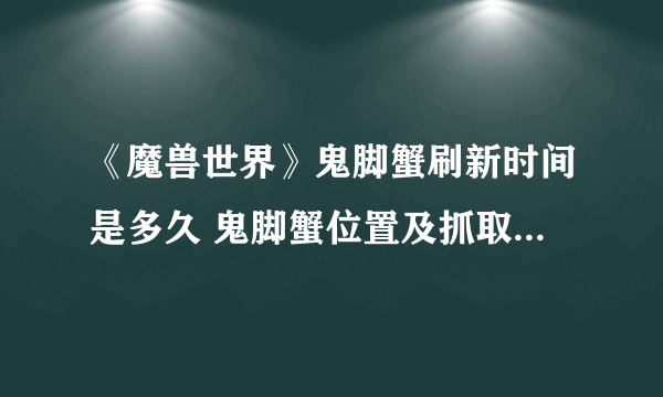 《魔兽世界》鬼脚蟹刷新时间是多久 鬼脚蟹位置及抓取方法分享