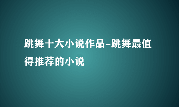 跳舞十大小说作品-跳舞最值得推荐的小说