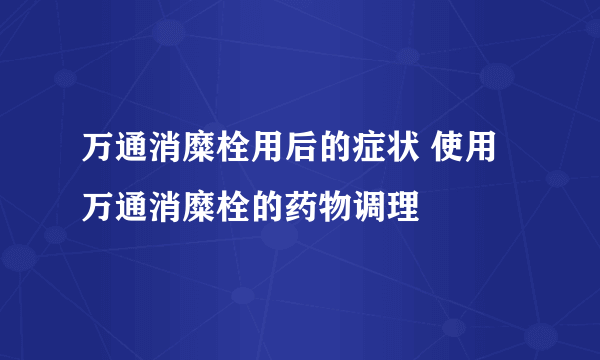 万通消糜栓用后的症状 使用万通消糜栓的药物调理