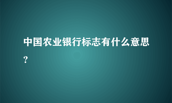 中国农业银行标志有什么意思？