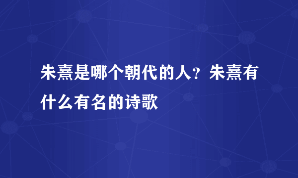 朱熹是哪个朝代的人？朱熹有什么有名的诗歌