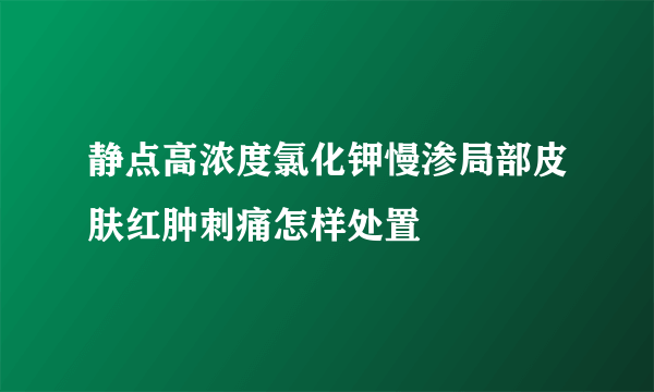 静点高浓度氯化钾慢渗局部皮肤红肿刺痛怎样处置