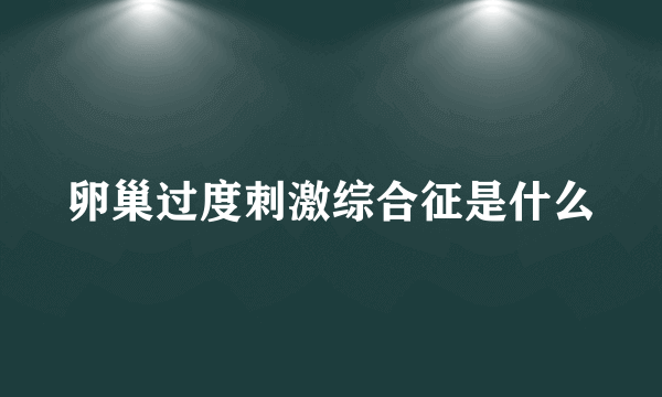 卵巢过度刺激综合征是什么