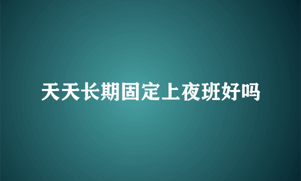 天天长期固定上夜班好吗