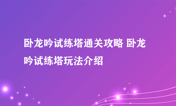 卧龙吟试练塔通关攻略 卧龙吟试练塔玩法介绍