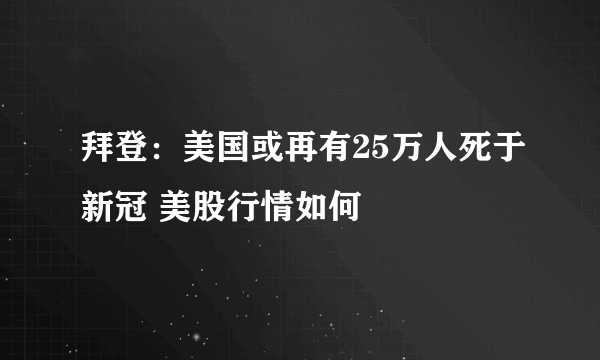 拜登：美国或再有25万人死于新冠 美股行情如何