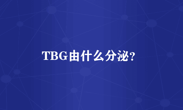 TBG由什么分泌？