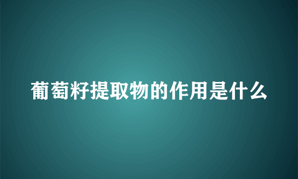 葡萄籽提取物的作用是什么