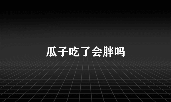 瓜子吃了会胖吗