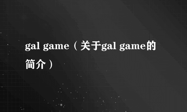 gal game（关于gal game的简介）