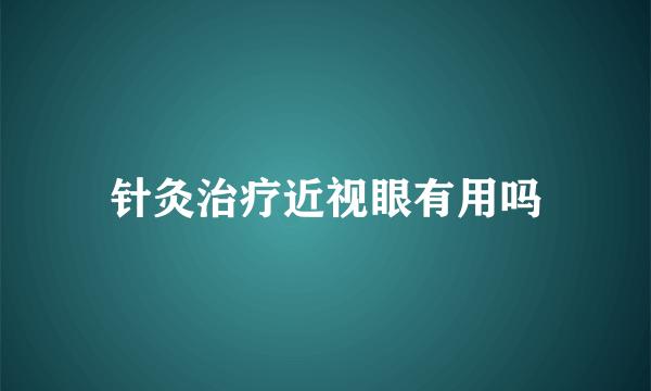 针灸治疗近视眼有用吗