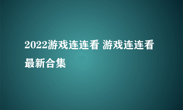 2022游戏连连看 游戏连连看最新合集