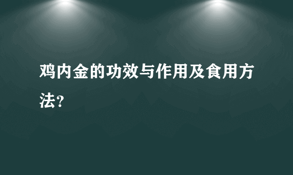 鸡内金的功效与作用及食用方法？