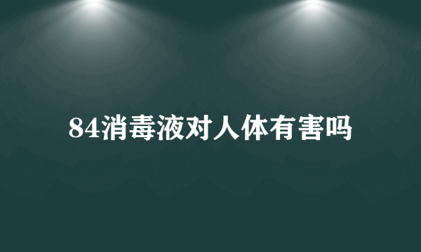 84消毒液对人体有害吗