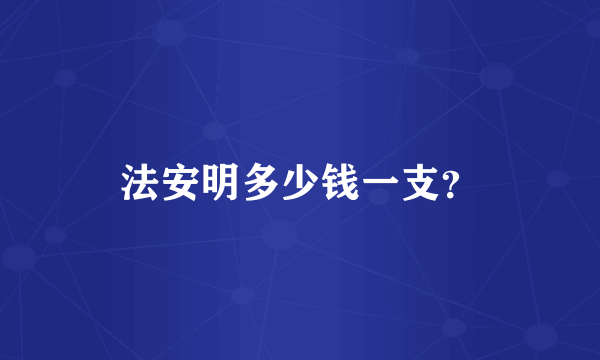 法安明多少钱一支？